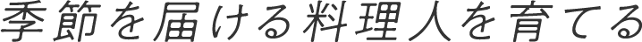 季節を届ける料理人を育てる